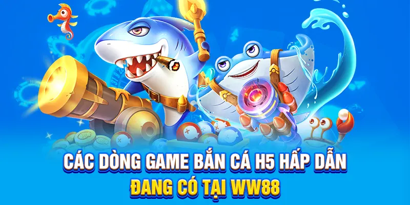 Các dòng game bắn cá H5 hấp dẫn đang có tại WW88
