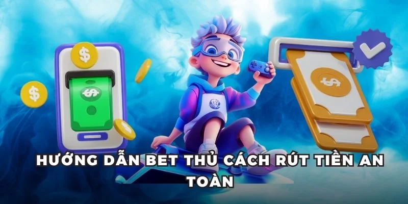 Hướng dẫn bet thủ cách rút tiền an toàn